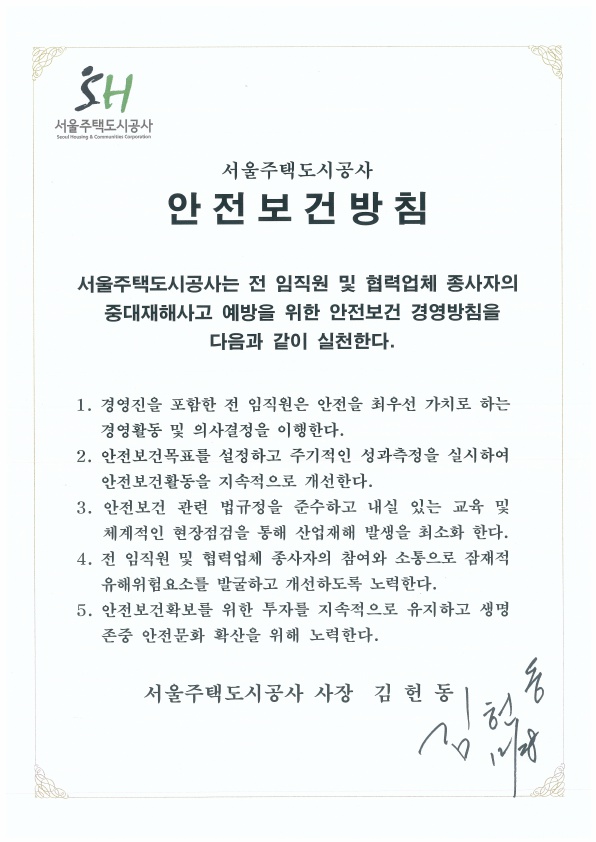 안전보건방침 서울주택도시공사는 전 임직원 및 협렵업체 종사자의 중대재화사고 예방을 위한 안전보건 경영방침을 다음과 같이 실천한다.